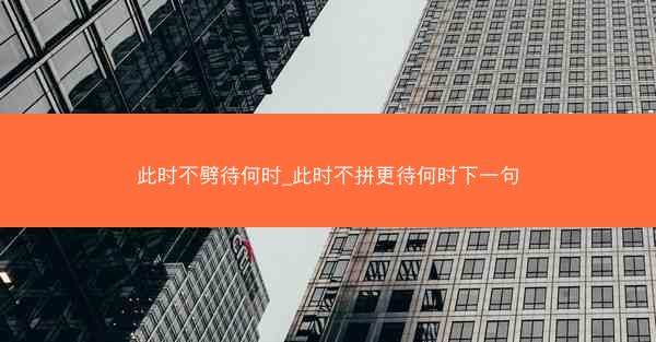 此时不劈待何时_此时不拼更待何时下一句