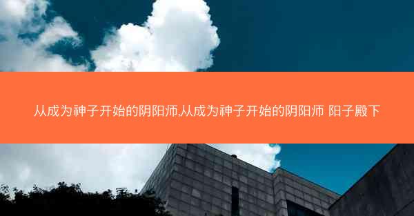 从成为神子开始的阴阳师,从成为神子开始的阴阳师 阳子殿下