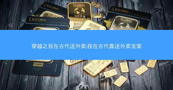 穿越之我在古代送外卖;我在古代靠送外卖发家