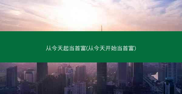 从今天起当首富(从今天开始当首富)