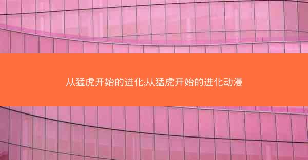 从猛虎开始的进化;从猛虎开始的进化动漫