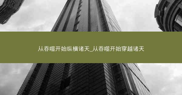 从吞噬开始纵横诸天_从吞噬开始穿越诸天