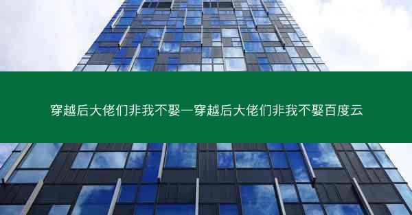 穿越后大佬们非我不娶—穿越后大佬们非我不娶百度云