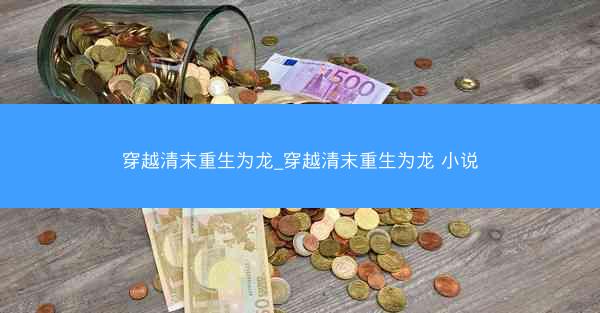 穿越清末重生为龙_穿越清末重生为龙 小说