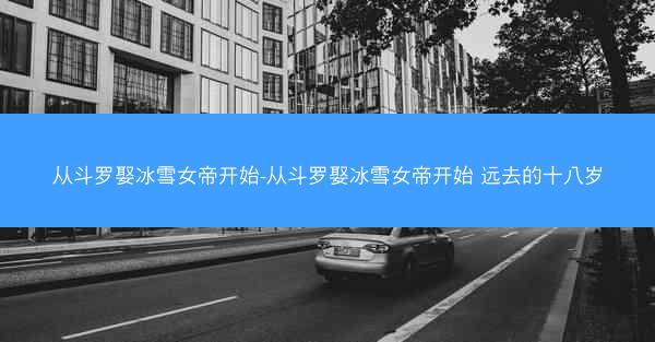 从斗罗娶冰雪女帝开始-从斗罗娶冰雪女帝开始 远去的十八岁