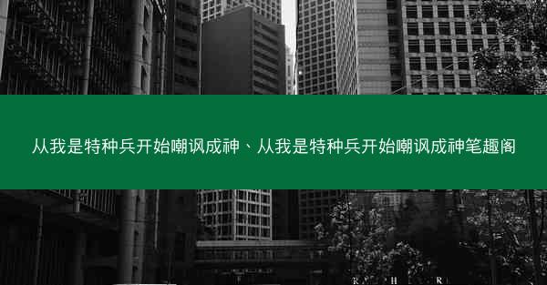 从我是特种兵开始嘲讽成神、从我是特种兵开始嘲讽成神笔趣阁