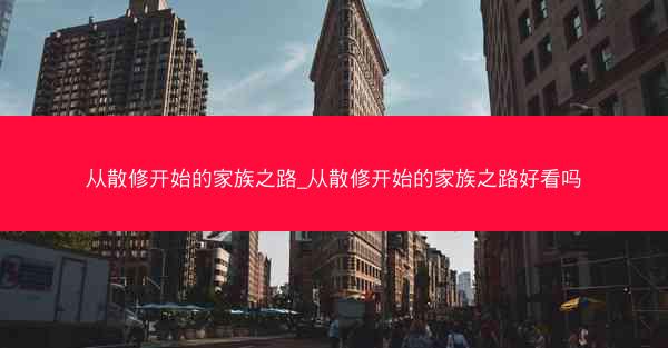 从散修开始的家族之路_从散修开始的家族之路好看吗