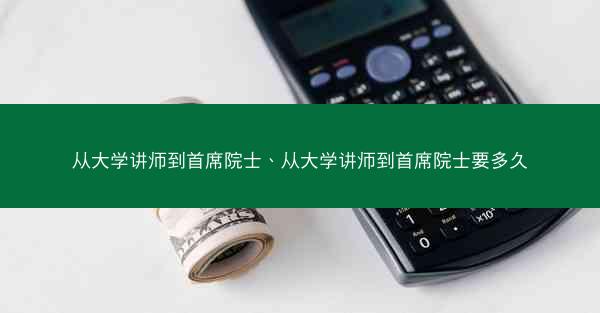 从大学讲师到首席院士、从大学讲师到首席院士要多久