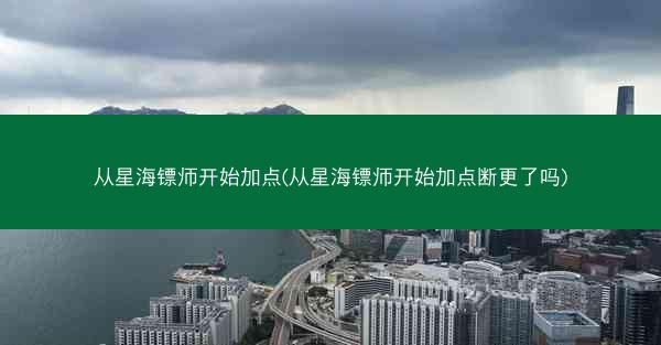 从星海镖师开始加点(从星海镖师开始加点断更了吗)