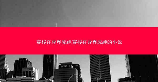 穿梭在异界成神;穿梭在异界成神的小说