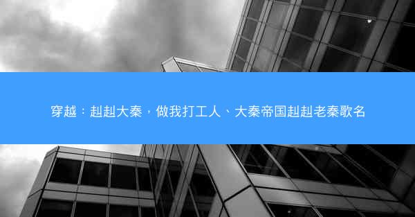 穿越：赳赳大秦，做我打工人、大秦帝国赳赳老秦歌名