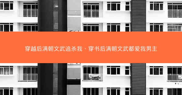 穿越后满朝文武追杀我、穿书后满朝文武都爱我男主