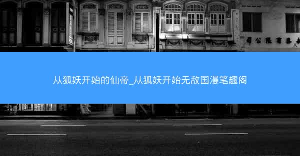 从狐妖开始的仙帝_从狐妖开始无敌国漫笔趣阁