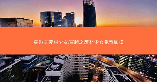 穿越之废材少女;穿越之废材少女免费阅读