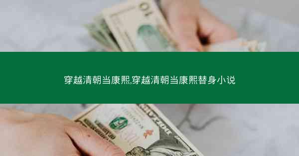 穿越清朝当康熙,穿越清朝当康熙替身小说