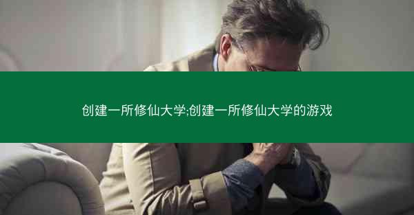 创建一所修仙大学;创建一所修仙大学的游戏