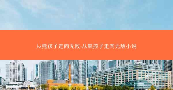 从熊孩子走向无敌-从熊孩子走向无敌小说