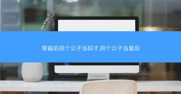 穿越后拐个公子当奴才,拐个公子当皇后