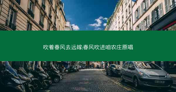 吹着春风去远嫁;春风吹进咱农庄原唱