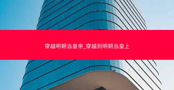 穿越明朝当皇帝_穿越到明朝当皇上