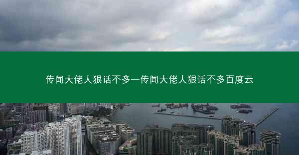 传闻大佬人狠话不多—传闻大佬人狠话不多百度云