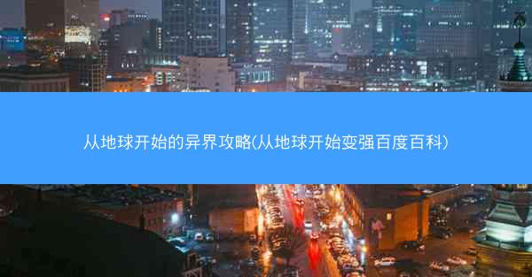 从地球开始的异界攻略(从地球开始变强百度百科)