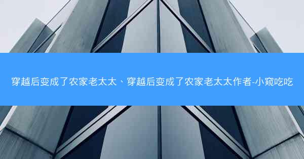 穿越后变成了农家老太太、穿越后变成了农家老太太作者-小窥吃吃