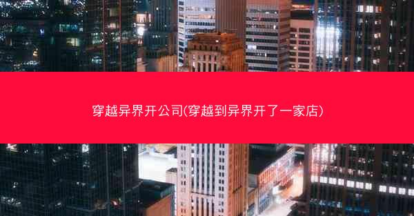 穿越异界开公司(穿越到异界开了一家店)