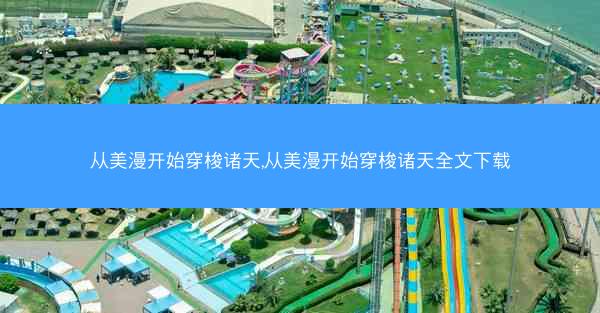 从美漫开始穿梭诸天,从美漫开始穿梭诸天全文下载