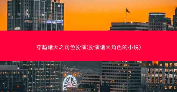 穿越诸天之角色扮演(扮演诸天角色的小说)