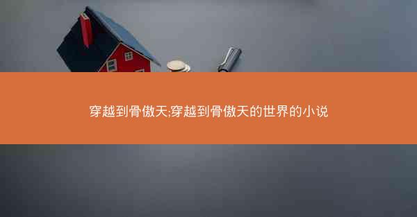 穿越到骨傲天;穿越到骨傲天的世界的小说