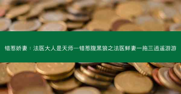 错惹娇妻：法医大人是天师—错惹腹黑狼之法医鲜妻一拖三逍遥游游