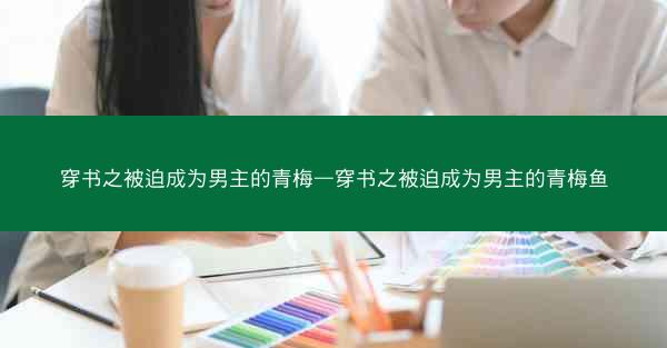 穿书之被迫成为男主的青梅—穿书之被迫成为男主的青梅鱼