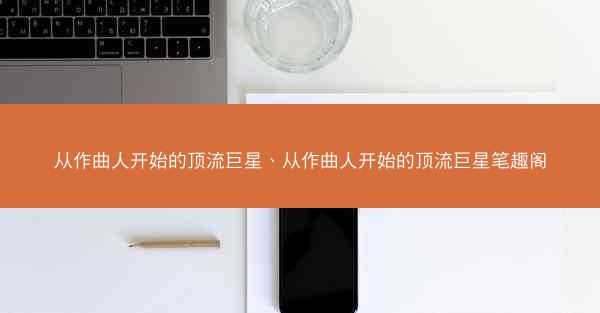 从作曲人开始的顶流巨星、从作曲人开始的顶流巨星笔趣阁