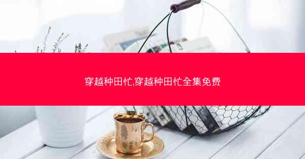 穿越种田忙,穿越种田忙全集免费