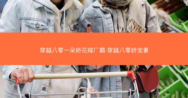 穿越八零一朵娇花嫁厂霸-穿越八零娇宠妻
