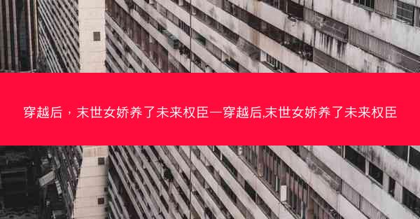 穿越后，末世女娇养了未来权臣—穿越后,末世女娇养了未来权臣