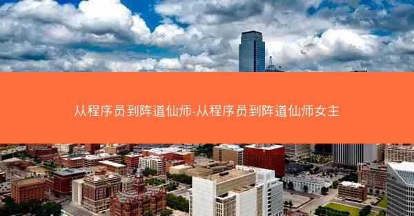 从程序员到阵道仙师-从程序员到阵道仙师女主