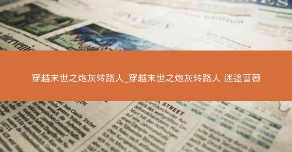穿越末世之炮灰转路人_穿越末世之炮灰转路人 迷途蔷薇