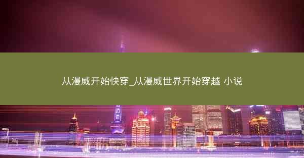 从漫威开始快穿_从漫威世界开始穿越 小说