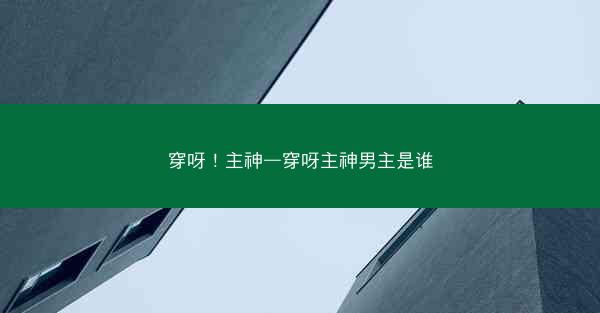 穿呀!主神—穿呀主神男主是谁 穿呀!主神—穿呀主神男主是谁