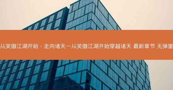 从笑傲江湖开始，走向诸天—从笑傲江湖开始穿越诸天 最新章节 无弹窗