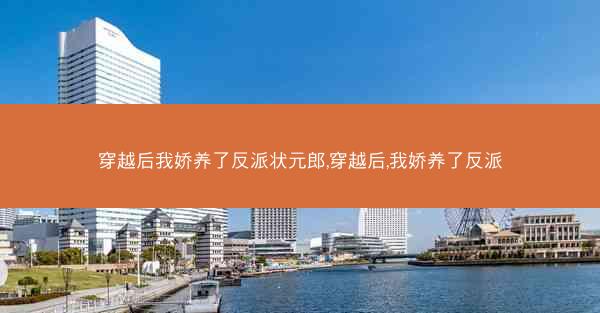 穿越后我娇养了反派状元郎,穿越后,我娇养了反派