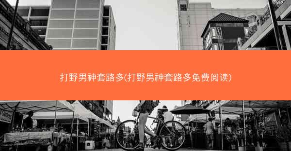 打野男神套路多(打野男神套路多免费阅读)