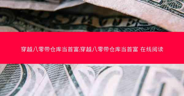 穿越八零带仓库当首富;穿越八零带仓库当首富 在线阅读