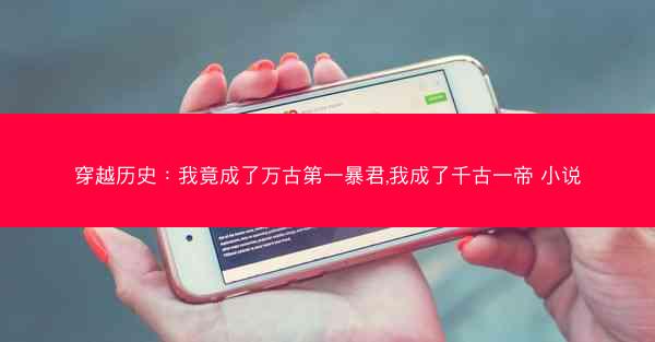 穿越历史：我竟成了万古第一暴君,我成了千古一帝 小说