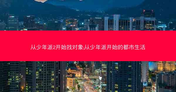 从少年派2开始找对象;从少年派开始的都市生活