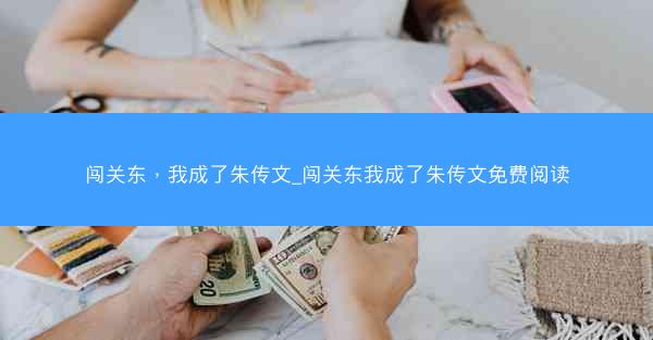 闯关东，我成了朱传文_闯关东我成了朱传文免费阅读