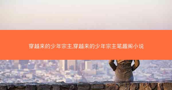 穿越来的少年宗主,穿越来的少年宗主笔趣阁小说