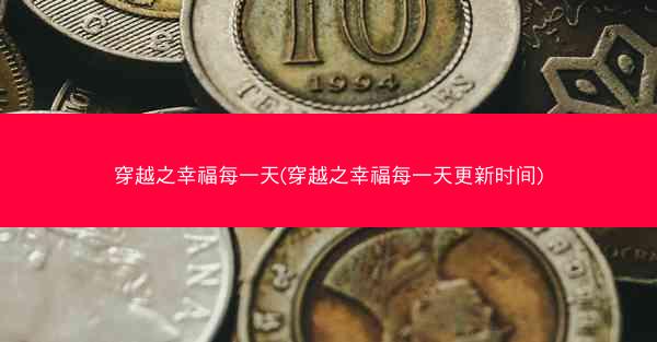 穿越之幸福每一天(穿越之幸福每一天更新时间)